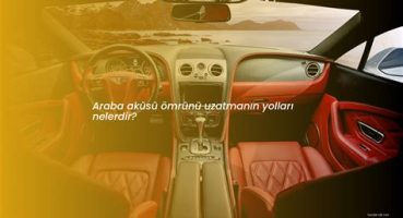 Aracınızın Aküsünün Ömrünü Uzatmanın Yolları